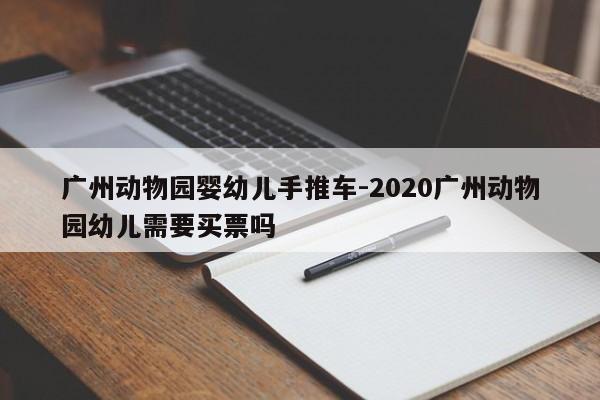 广州动物园婴幼儿手推车-2020广州动物园幼儿需要买票吗