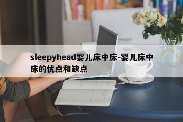 sleepyhead婴儿床中床-婴儿床中床的优点和缺点