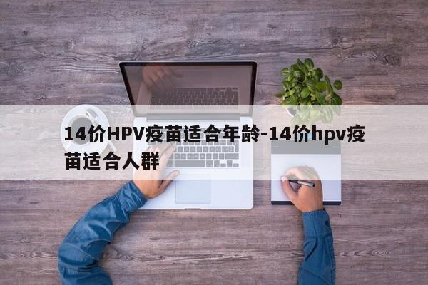 14价HPV疫苗适合年龄-14价hpv疫苗适合人群