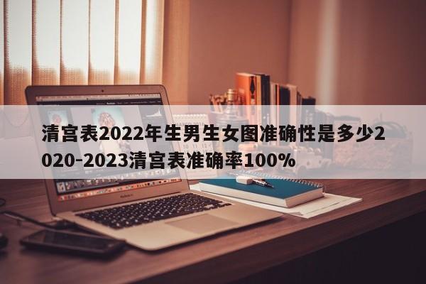 清宫表2022年生男生女图准确性是多少2020-2023清宫表准确率100%