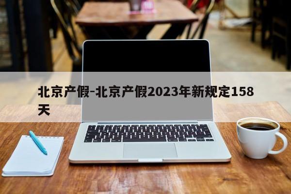 北京产假-北京产假2023年新规定158天